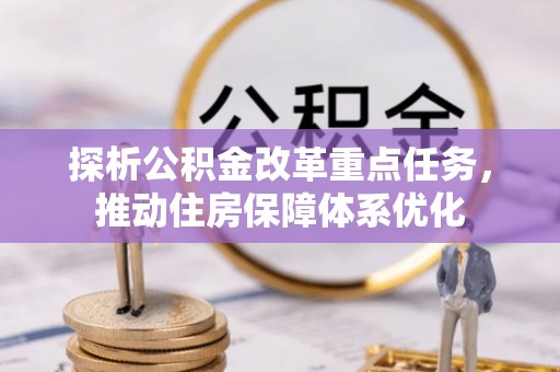 赛罕探析公积金改革重点任务，推动住房保障体系优化