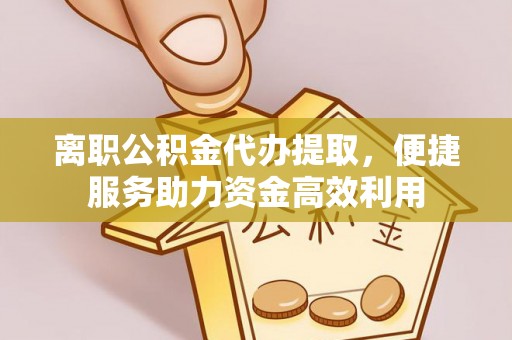 赛罕离职公积金代办提取，便捷服务助力资金高效利用
