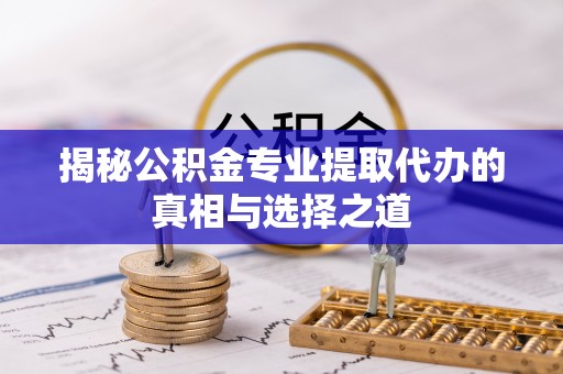 赛罕揭秘公积金专业提取代办的真相与选择之道
