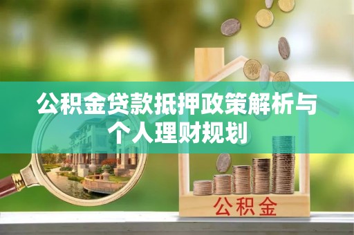 赛罕公积金贷款抵押政策解析与个人理财规划