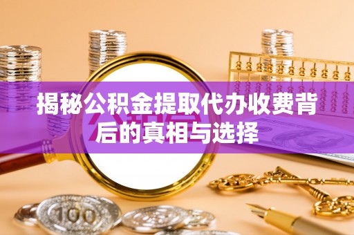 赛罕揭秘公积金提取代办收费背后的真相与选择