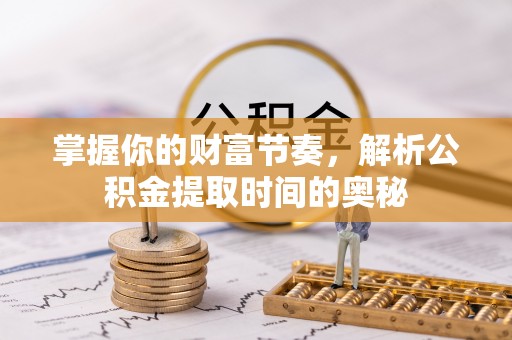 赛罕掌握你的财富节奏，解析公积金提取时间的奥秘