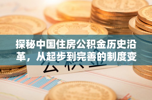 赛罕探秘中国住房公积金历史沿革，从起步到完善的制度变迁