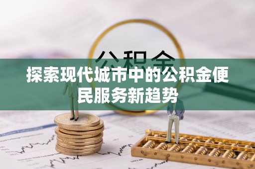 赛罕探索现代城市中的公积金便民服务新趋势