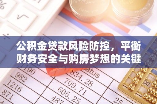 赛罕公积金贷款风险防控，平衡财务安全与购房梦想的关键