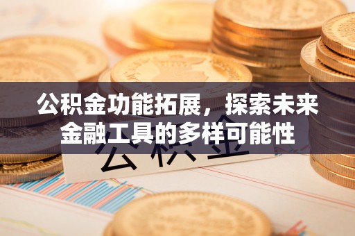 赛罕公积金功能拓展，探索未来金融工具的多样可能性