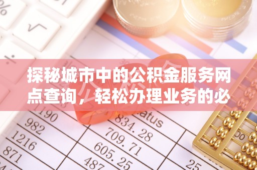 赛罕探秘城市中的公积金服务网点查询，轻松办理业务的必备指南