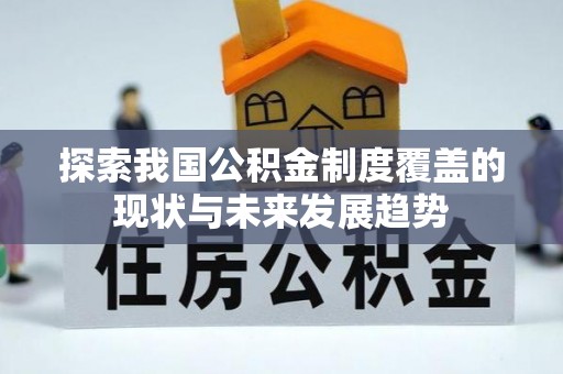 赛罕探索我国公积金制度覆盖的现状与未来发展趋势