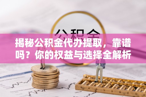 赛罕揭秘公积金代办提取，靠谱吗？你的权益与选择全解析
