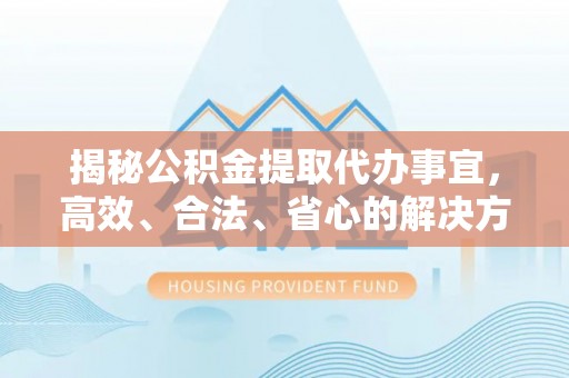 赛罕揭秘公积金提取代办事宜，高效、合法、省心的解决方案
