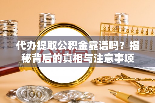 赛罕代办提取公积金靠谱吗？揭秘背后的真相与注意事项