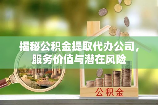 赛罕揭秘公积金提取代办公司，服务价值与潜在风险