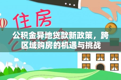 赛罕公积金异地贷款新政策，跨区域购房的机遇与挑战