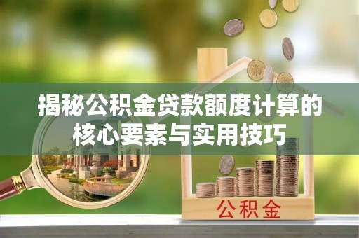 赛罕揭秘公积金贷款额度计算的核心要素与实用技巧
