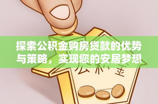 赛罕探索公积金购房贷款的优势与策略，实现您的安居梦想