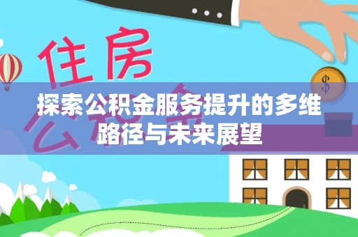 赛罕探索公积金服务提升的多维路径与未来展望