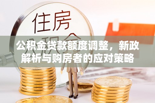 赛罕公积金贷款额度调整，新政解析与购房者的应对策略