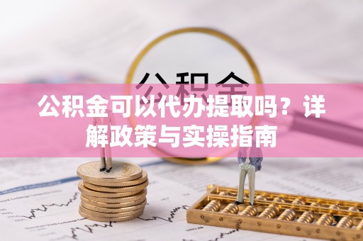赛罕公积金可以代办提取吗？详解政策与实操指南