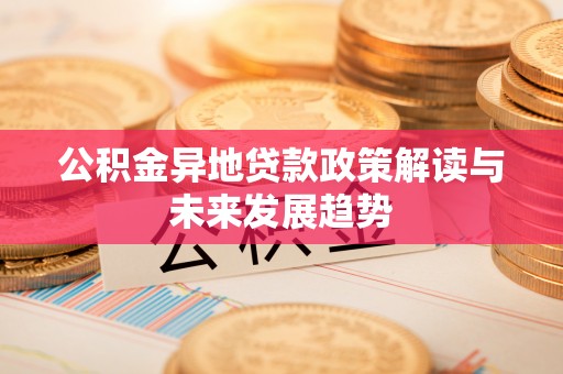 赛罕公积金异地贷款政策解读与未来发展趋势