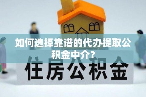 赛罕如何选择靠谱的代办提取公积金中介？