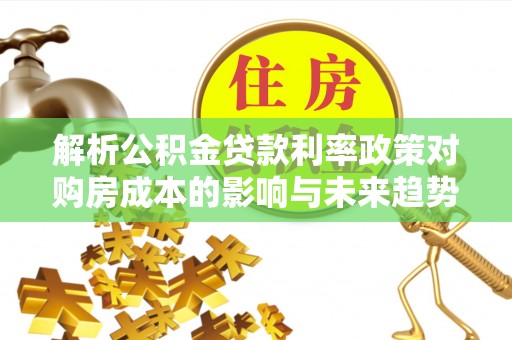 赛罕解析公积金贷款利率政策对购房成本的影响与未来趋势