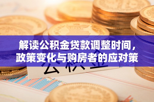赛罕解读公积金贷款调整时间，政策变化与购房者的应对策略