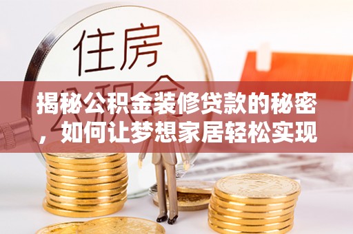 赛罕揭秘公积金装修贷款的秘密，如何让梦想家居轻松实现？