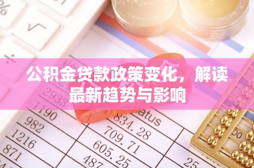赛罕公积金贷款政策变化，解读最新趋势与影响
