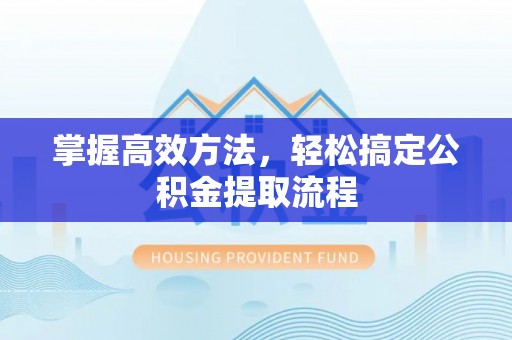 赛罕掌握高效方法，轻松搞定公积金提取流程