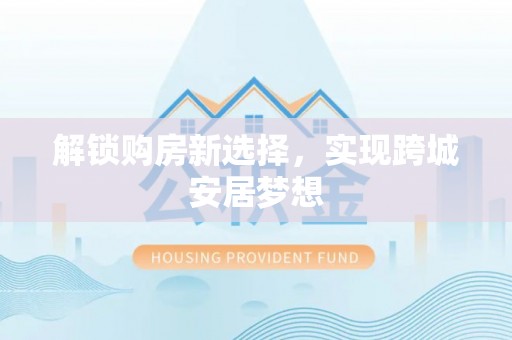 赛罕解锁购房新选择，实现跨城安居梦想