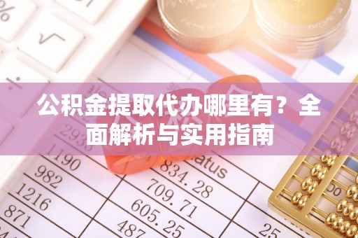 赛罕公积金提取代办哪里有？全面解析与实用指南