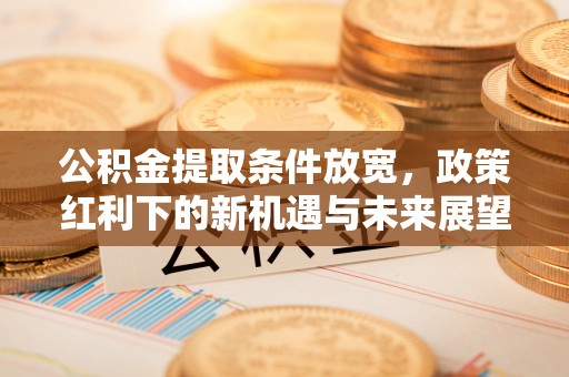赛罕公积金提取条件放宽，政策红利下的新机遇与未来展望