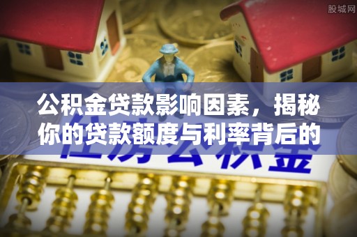 赛罕公积金贷款影响因素，揭秘你的贷款额度与利率背后的秘密