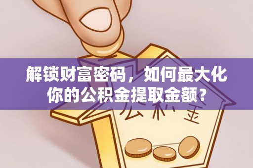 赛罕解锁财富密码，如何最大化你的公积金提取金额？