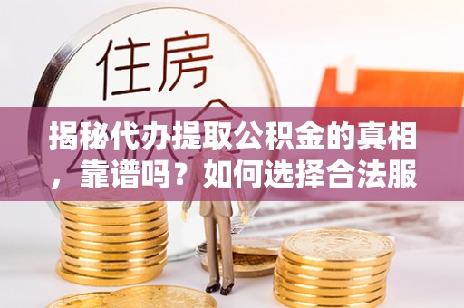 赛罕揭秘代办提取公积金的真相，靠谱吗？如何选择合法服务？