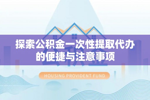 赛罕探索公积金一次性提取代办的便捷与注意事项