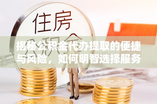 赛罕揭秘公积金代办提取的便捷与风险，如何明智选择服务？