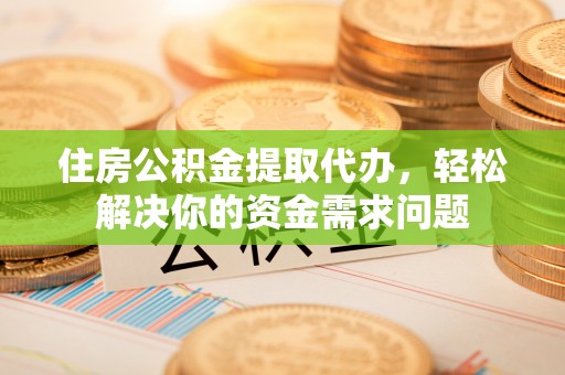 赛罕住房公积金提取代办，轻松解决你的资金需求问题