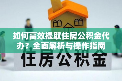 赛罕如何高效提取住房公积金代办？全面解析与操作指南