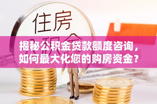 赛罕揭秘公积金贷款额度咨询，如何最大化您的购房资金？