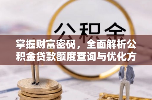 赛罕掌握财富密码，全面解析公积金贷款额度查询与优化方案