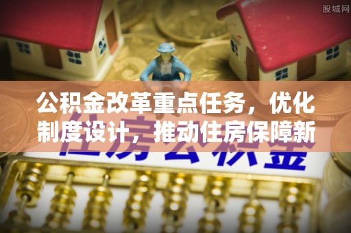 赛罕公积金改革重点任务，优化制度设计，推动住房保障新发展