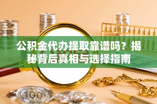 赛罕公积金代办提取靠谱吗？揭秘背后真相与选择指南