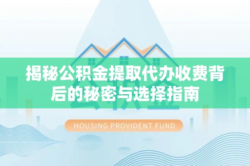 赛罕揭秘公积金提取代办收费背后的秘密与选择指南