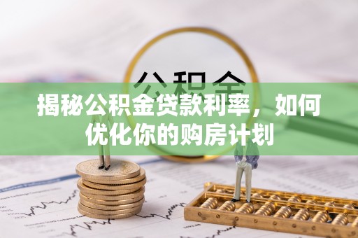 赛罕揭秘公积金贷款利率，如何优化你的购房计划