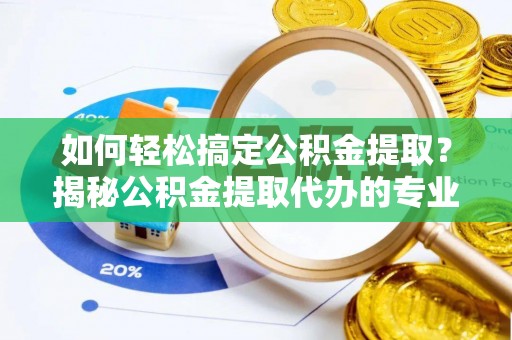 赛罕如何轻松搞定公积金提取？揭秘公积金提取代办的专业服务