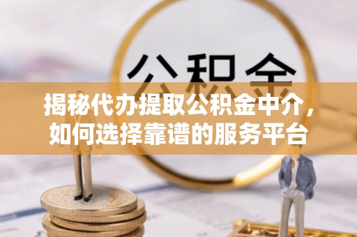 赛罕揭秘代办提取公积金中介，如何选择靠谱的服务平台