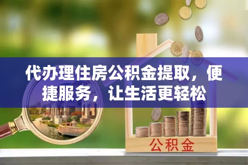 赛罕代办理住房公积金提取，便捷服务，让生活更轻松