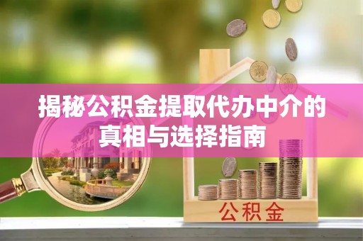 赛罕揭秘公积金提取代办中介的真相与选择指南