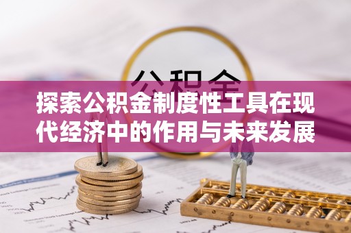 赛罕探索公积金制度性工具在现代经济中的作用与未来发展
